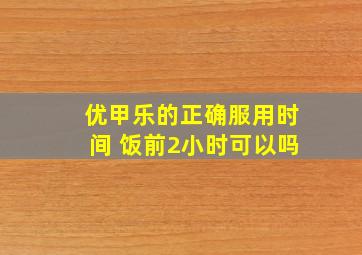 优甲乐的正确服用时间 饭前2小时可以吗